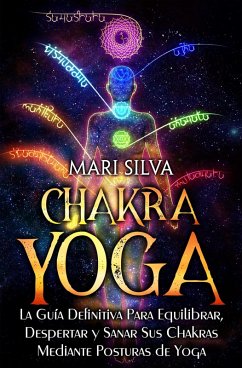 Chakra Yoga: La guía definitiva para equilibrar, despertar y sanar sus chakras mediante posturas de yoga (eBook, ePUB) - Silva, Mari