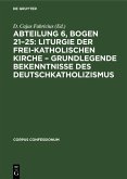 Abteilung 6, Bogen 21-25: Liturgie der frei-katholischen Kirche - Grundlegende Bekenntnisse des Deutschkatholizismus (eBook, PDF) Abteilung 6, Bogen 21-25: Liturgie der frei-katholischen Kirche - Grundlegende Bekenntnisse des Deutschkatholizismus (eBook, PDF)