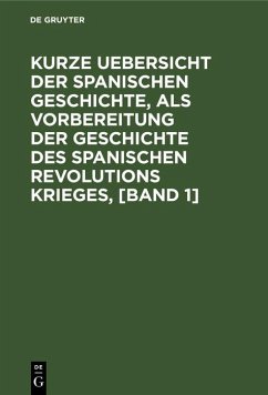 Cover Kurze Uebersicht der spanischen Geschichte, als Vorbereitung der Geschichte des spanischen Revolutions Krieges, [Band 1] (eBook, PDF)