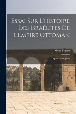 Essai sur l'histoire des Israélites de l'Empire ottoman: Depuis les origines - Franco, Moïse