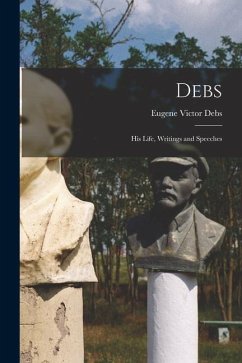 Debs: His Life, Writings and Speeches - Debs, Eugene Victor