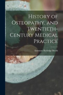 History of Osteopathy, and Twentieth-century Medical Practice - Booth, Emmons Rutledge
