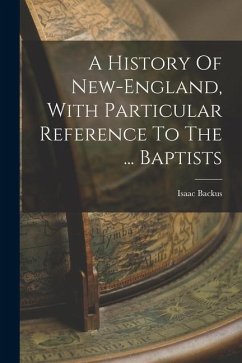 A History Of New-england, With Particular Reference To The ... Baptists - Backus, Isaac