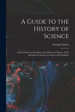 A Guide to the History of Science; a First Guide for the Study of the History of Science, With Introductory Essays on Science and Tradition - Sarton, George