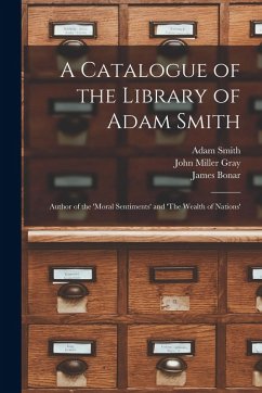A Catalogue of the Library of Adam Smith: Author of the 'Moral Sentiments' and 'The Wealth of Nations' - Smith, Adam; Bonar, James; Gray, John Miller