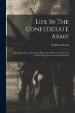 Life In The Confederate Army: Being The Observations And Experiences Of An Alien In The South During The American Civil War