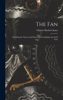 The Fan: Including the Theory and Practice of Centrifugal and Axial Fans - Innes, Charles Herbert