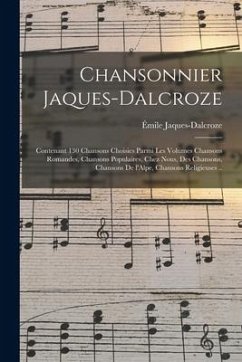 Chansonnier Jaques-Dalcroze; contenant 130 chansons choisies parmi les volumes Chansons romandes, Chansons populaires, Chez nous, Des chansons, Chanso - Jaques-Dalcroze, Émile