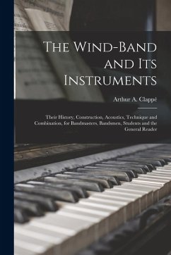 Cover The Wind-Band and Its Instruments: Their History, Construction, Acoustics, Technique and Combination, for Bandmasters, Bandsmen, Students and the Gene