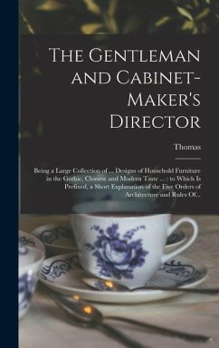 The Gentleman and Cabinet-maker's Director: Being a Large Collection of ... Designs of Household Furniture in the Gothic, Chinese and Modern Taste ... - Chippendale, Thomas