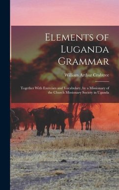 Elements of Luganda Grammar: Together With Exercises and Vocabulary, by a Missionary of the Church Missionary Society in Uganda - Crabtree, William Arthur