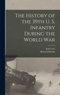The History of the 39th U. S. Infantry During the World War - Cole, R. B.; Eberlin, Barnard