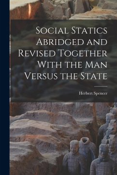 Social Statics Abridged and Revised Together With the Man Versus the State - Spencer, Herbert