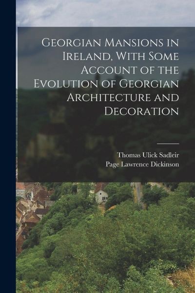 Georgian Mansions in Ireland, With Some Account of the Evolution of Georgian Architecture and Decoration