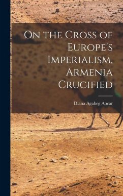 On the Cross of Europe's Imperialism, Armenia Crucified - Agabeg, Apcar Diana