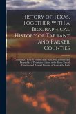 History of Texas, Together With a Biographical History of Tarrant and Parker Counties; Containing a Concise History of the State, With Portraits and B