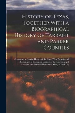 History of Texas, Together With a Biographical History of Tarrant and Parker Counties; Containing a Concise History of the State, With Portraits and B - Anonymous