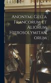 Anonymi Gesta Francorum Et Aliorum Hierosolymitanorum