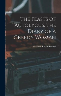 The Feasts of Autolycus, the Diary of a Greedy Woman - Pennell, Elizabeth Robins