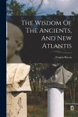 The Wisdom Of The Ancients, And New Atlantis The Wisdom Of The Ancients, And New Atlantis