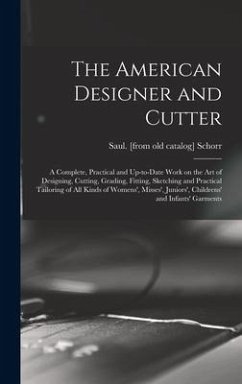 The American Designer and Cutter; a Complete, Practical and Up-to-date Work on the art of Designing, Cutting, Grading, Fitting, Sketching and Practica