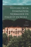 Histoire de la domination normande en Italie et en Sicile ..; Tome 1