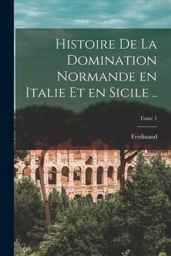 Histoire de la domination normande en Italie et en Sicile ..; Tome 1 - Chalandon, Ferdinand