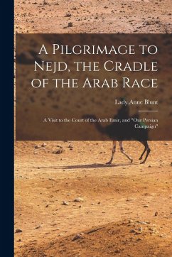 Cover A Pilgrimage to Nejd, the Cradle of the Arab Race: A Visit to the Court of the Arab Emir, and 