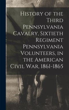 History of the Third Pennsylvania Cavalry, Sixtieth Regiment Pennsylvania Volunteers, in the American Civil War, 1861-1865 - Pennsylvania Cavalry 3d Regt