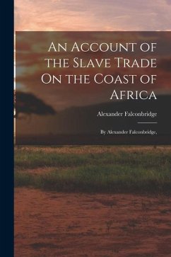 An Account of the Slave Trade On the Coast of Africa: By Alexander Falconbridge, - Falconbridge, Alexander