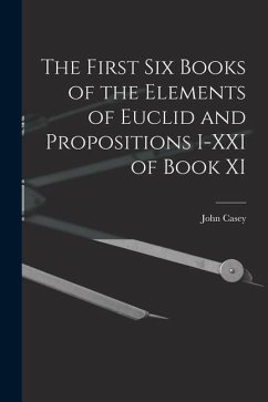 The First Six Books of the Elements of Euclid and Propositions I-XXI of Book XI - Casey, John