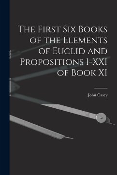 The First Six Books of the Elements of Euclid and Propositions I-XXI of Book XI - Casey, John