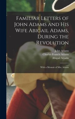 Familiar Letters of John Adams and his Wife Abigail Adams, During the Revolution: With a Memoir of Mrs. Adams - Adams, Charles Francis; Adams, John; Adams, Abigail