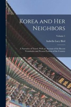 Korea and Her Neighbors: A Narrative of Travel, With an Account of the Recent Vicissitudes and Present Position of the Country; Volume 1 - Bird, Isabella Lucy