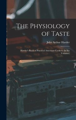 The Physiology of Taste: Harder's Book of Practical American Cookery (In Six Volumes) - Harder, Jules Arthur