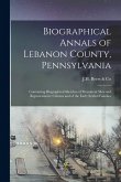 Biographical Annals of Lebanon County, Pennsylvania: Containing Biographical Sketches of Prominent men and Representative Citizens and of the Early Se Biographical Annals of Lebanon County, Pennsylvania: Containing Biographical Sketches of Prominent men and Representative Citizens and of the Early Se