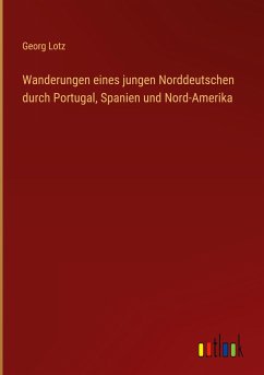 Wanderungen eines jungen Norddeutschen durch Portugal, Spanien und Nord-Amerika - Lotz, Georg