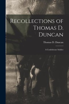 Recollections of Thomas D. Duncan: A Confederate Soldier - Duncan, Thomas D.