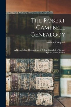 The Robert Campbell Genealogy: A Record of the Descendants of Robert Campbell of County Tyrone, Ulster, Ireland - Campbell, Frederic