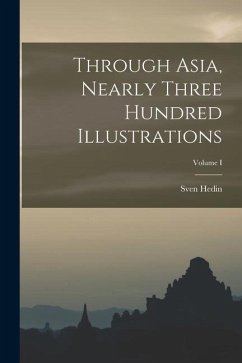 Through Asia, Nearly Three Hundred Illustrations; Volume I - Hedin, Sven