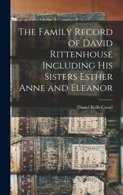 The Family Record of David Rittenhouse Including His Sisters Esther Anne and Eleanor - Cassel, Daniel Kolb