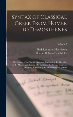 Syntax of Classical Greek From Homer to Demosthenes: The Syntax of the Simple Sentence, Embracing the Doctrine of the Moods and Tenses.- the Syntax of - Gildersleeve, Basil Lanneau; Miller, Charles William Emil