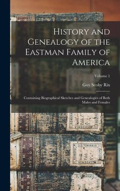 History and Genealogy of the Eastman Family of America: Containing Biographical Sketches and Genealogies of Both Males and Females; Volume 1 - Rix, Guy Scoby