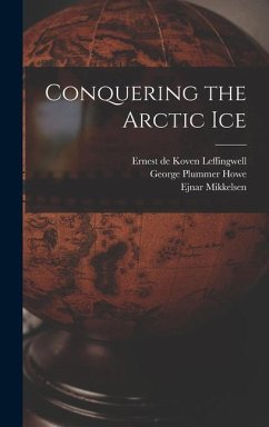 Conquering the Arctic Ice - Mikkelsen, Ejnar; Howe, George Plummer; Leffingwell, Ernest De Koven