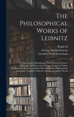 The Philosophical Works of Leibnitz: Comprising the Monadology, New System of Nature, Principles of Nature and of Grace, Letters to Clarke, Refutation - Leibniz, Gottfried Wilhelm; Duncan, George Martin; Easley, Ralph M. B.