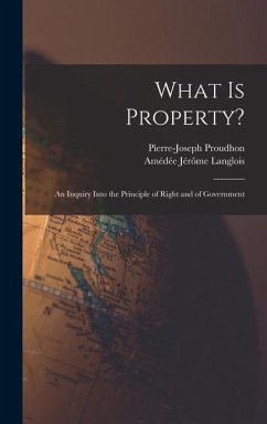 What Is Property?: An Inquiry Into the Principle of Right and of Government - Proudhon, Pierre-Joseph; Langlois, Amédée Jérôme