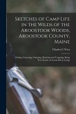 Sketches of Camp Life in the Wilds of the Aroostook Woods, Aroostook County, Maine; Fishing, Canoeing, Camping, Shooting and Trapping, Being True Stor