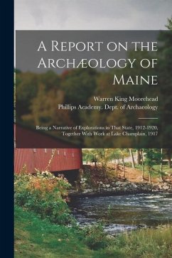 A Report on the Archæology of Maine; Being a Narrative of Explorations in That State, 1912-1920, Together With Work at Lake Champlain, 1917 - Moorehead, Warren King