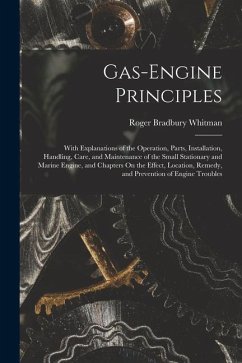 Gas-Engine Principles: With Explanations of the Operation, Parts, Installation, Handling, Care, and Maintenance of the Small Stationary and M - Whitman, Roger Bradbury