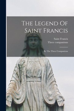 The Legend Of Saint Francis: By The Three Companions - Companions, Three